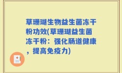 草珊瑚生物益生菌冻干粉功效(草珊瑚益生菌冻干粉：强化肠道健康，提高免疫力)