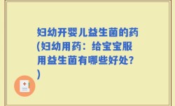 妇幼开婴儿益生菌的药(妇幼用药：给宝宝服用益生菌有哪些好处？)