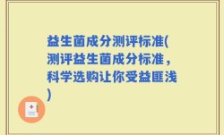 益生菌成分测评标准(测评益生菌成分标准，科学选购让你受益匪浅)
