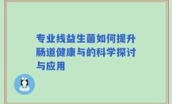 专业线益生菌如何提升肠道健康与的科学探讨与应用