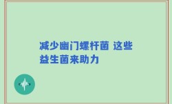 减少幽门螺杆菌 这些益生菌来助力