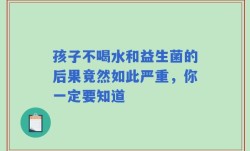孩子不喝水和益生菌的后果竟然如此严重，你一定要知道