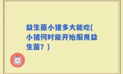 益生菌小猪多大能吃(小猪何时能开始服用益生菌？)