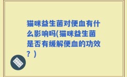 猫咪益生菌对便血有什么影响吗(猫咪益生菌是否有缓解便血的功效？)