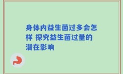 身体内益生菌过多会怎样 探究益生菌过量的潜在影响