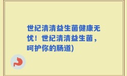 世纪清清益生菌健康无忧！世纪清清益生菌，呵护你的肠道)