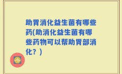 助胃消化益生菌有哪些药(助消化益生菌有哪些药物可以帮助胃部消化？)