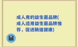 成人用的益生菌品牌(成人适用益生菌品牌推荐，促进肠道健康)