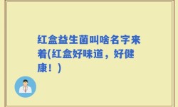 红盒益生菌叫啥名字来着(红盒好味道，好健康！)
