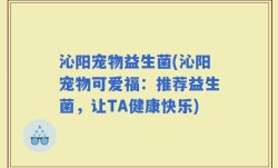 沁阳宠物益生菌(沁阳宠物可爱福：推荐益生菌，让TA健康快乐)