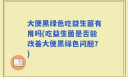 大便黑绿色吃益生菌有用吗(吃益生菌是否能改善大便黑绿色问题？)
