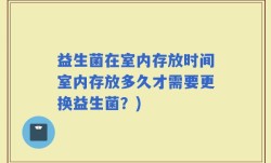 益生菌在室内存放时间室内存放多久才需要更换益生菌？)