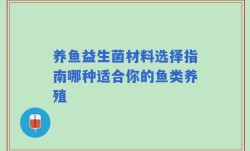 养鱼益生菌材料选择指南哪种适合你的鱼类养殖
