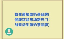 益生菌加盟奶茶品牌(健康饮品市场新热门：加盟益生菌奶茶品牌)