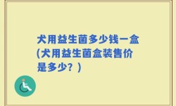犬用益生菌多少钱一盒(犬用益生菌盒装售价是多少？)