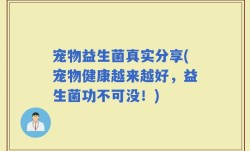 宠物益生菌真实分享(宠物健康越来越好，益生菌功不可没！)