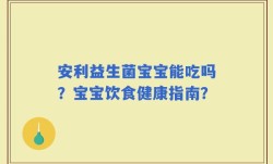 安利益生菌宝宝能吃吗？宝宝饮食健康指南？