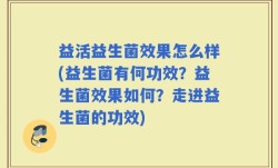 益活益生菌效果怎么样(益生菌有何功效？益生菌效果如何？走进益生菌的功效)