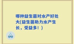哪种益生菌对水产好处大(益生菌助力水产生长，受益多！)