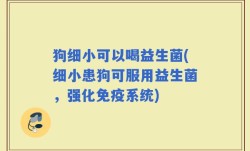 狗细小可以喝益生菌(细小患狗可服用益生菌，强化免疫系统)
