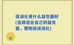 促消化用什么益生菌好(选择适合自己的益生菌，帮助促进消化)