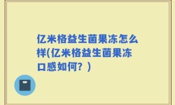 亿米格益生菌果冻怎么样(亿米格益生菌果冻口感如何？)