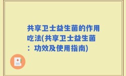 共享卫士益生菌的作用吃法(共享卫士益生菌：功效及使用指南)