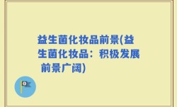 益生菌化妆品前景(益生菌化妆品：积极发展 前景广阔)