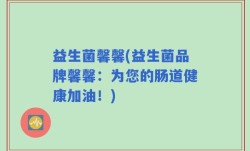 益生菌馨馨(益生菌品牌馨馨：为您的肠道健康加油！)