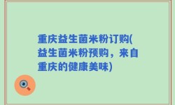 重庆益生菌米粉订购(益生菌米粉预购，来自重庆的健康美味)