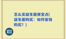 怎么买益生菌便宜点(益生菌购买：如何省钱购买？)