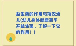 益生菌的作用与功效幼儿(幼儿身体健康离不开益生菌，了解一下它的作用！)
