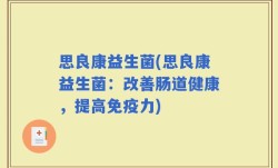 思良康益生菌(思良康益生菌：改善肠道健康，提高免疫力)