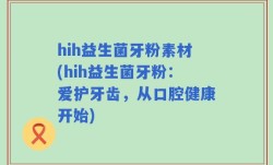 hih益生菌牙粉素材(hih益生菌牙粉：爱护牙齿，从口腔健康开始)
