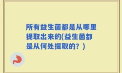 所有益生菌都是从哪里提取出来的(益生菌都是从何处提取的？)