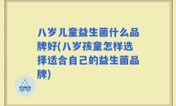 八岁儿童益生菌什么品牌好(八岁孩童怎样选择适合自己的益生菌品牌)
