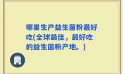 哪里生产益生菌粉最好吃(全球最佳，最好吃的益生菌粉产地。)