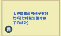 七种益生菌对孩子有好处吗(七种益生菌对孩子的益处)
