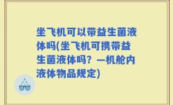 坐飞机可以带益生菌液体吗(坐飞机可携带益生菌液体吗？—机舱内液体物品规定)