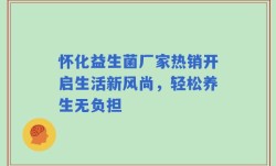 怀化益生菌厂家热销开启生活新风尚，轻松养生无负担