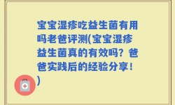 宝宝湿疹吃益生菌有用吗老爸评测(宝宝湿疹益生菌真的有效吗？爸爸实践后的经验分享！)