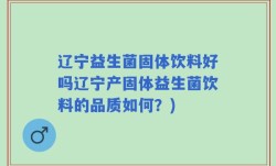辽宁益生菌固体饮料好吗辽宁产固体益生菌饮料的品质如何？)