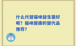 什么代替猫咪益生菌好呢？猫咪健康的替代品推荐？