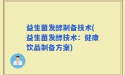 益生菌发酵制备技术(益生菌发酵技术：健康饮品制备方案)
