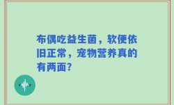 布偶吃益生菌，软便依旧正常，宠物营养真的有两面？