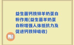 益生菌钙铁锌羊奶蛋白粉作用(益生菌羊奶蛋白粉增强人体抵抗力及促进钙铁锌吸收)