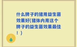 什么牌子的猪用益生菌效果好(猪体内用这个牌子的益生菌效果最佳！)