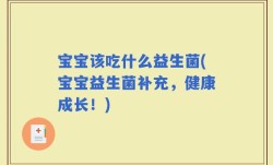 宝宝该吃什么益生菌(宝宝益生菌补充，健康成长！)