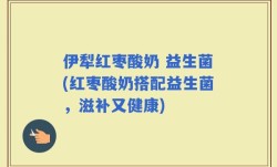 伊犁红枣酸奶 益生菌(红枣酸奶搭配益生菌，滋补又健康)