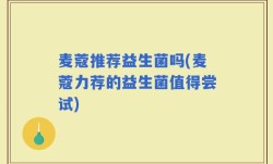 麦蔻推荐益生菌吗(麦蔻力荐的益生菌值得尝试)
